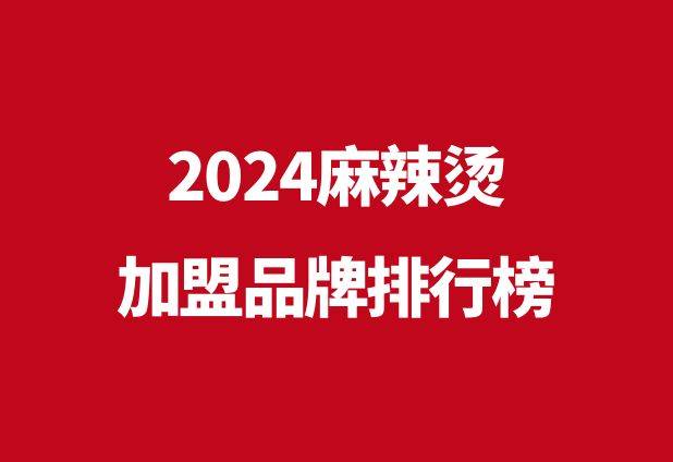 麻辣烫加盟哪个品牌好_​2024麻辣烫加盟品牌排行榜