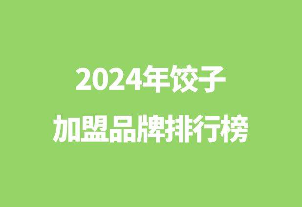 饺子加盟哪个品牌好_2024年饺子加盟品牌排行榜