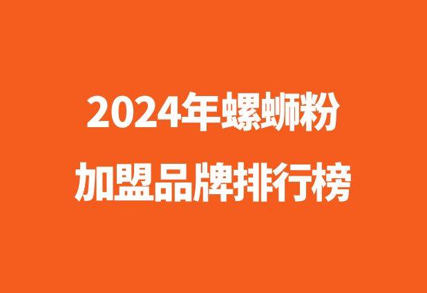 2024年最新螺蛳粉加盟品牌排行榜，带你探寻美味的螺蛳粉之旅