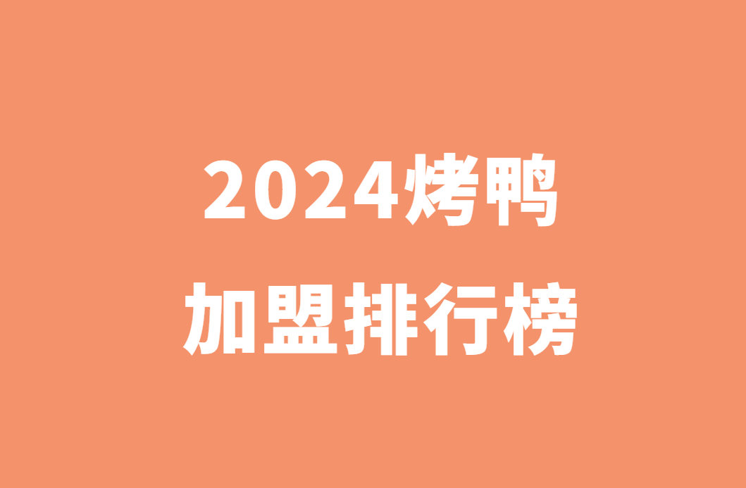 2024年烤鸭加盟品牌排行榜，哪个品牌值得加盟？