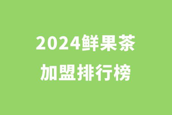 2024年鲜果茶加盟品牌：热门品牌纷纷登场！