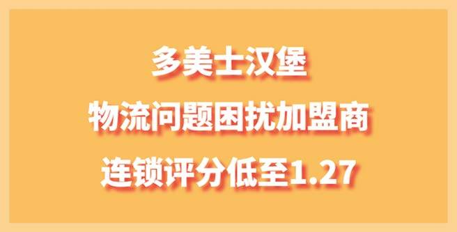 多美士汉堡品牌物流问题困扰加盟商，连锁评分低至1.27