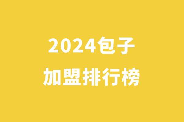 ​2024包子创业品牌排行榜：十大热门包子品牌