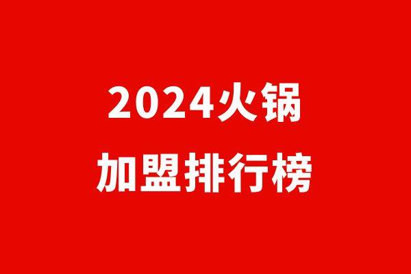 2024年火锅创业排行榜，品鉴热门火锅品牌