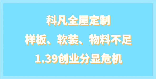 科凡全屋定制样板、软装、物料不足位，1.39创业分显危机