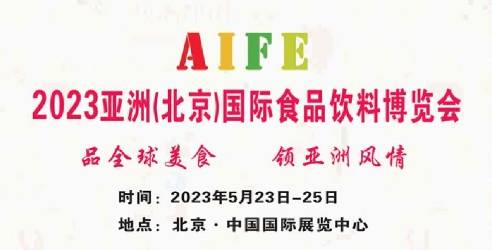 2023AIFE亚洲（北京）国际食品饮料博览会，品全球美食领亚洲风情