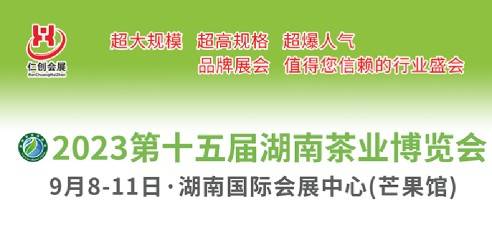 2023第15届湖南茶业博览会，缔造中西部地区茶行业航母级品牌盛会