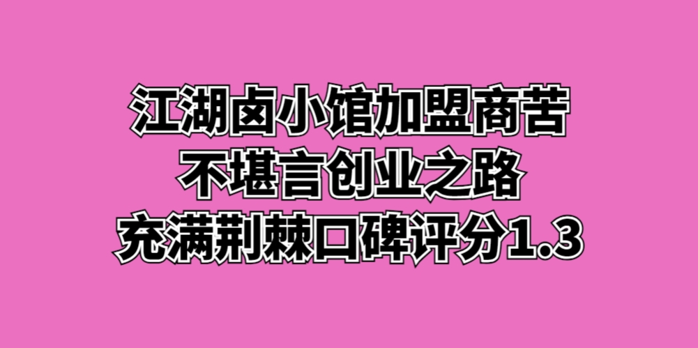 江湖卤小馆加盟商苦不堪言，创业之路充满荆棘口碑评分1.3