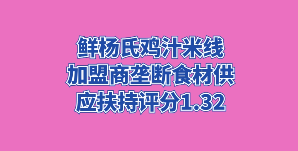 鲜杨氏鸡汁米线 加盟商垄断食材供应 扶持评分1.32