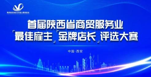 首届陕西省商贸服务业“最佳雇主”、“金牌店长”评选大赛火热开启