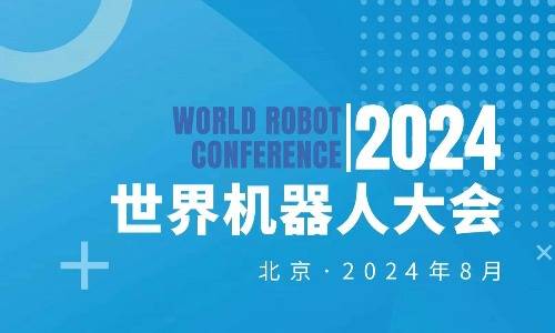 2024世界机器人大会将于8月21-25日在北京召开