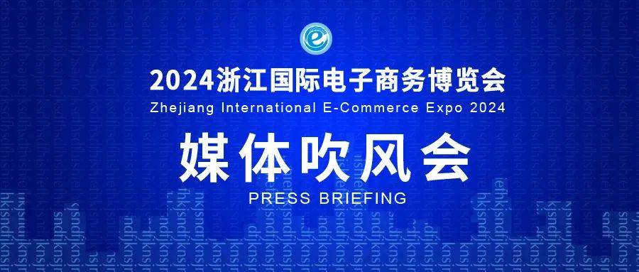 2024浙江国际电子商务博览会举行媒体吹风会！共赴电商盛会