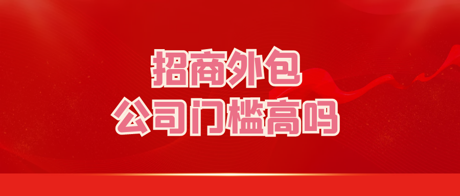 招商外包公司门槛高吗？