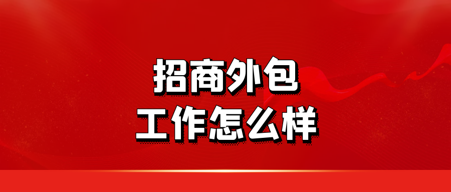 招商外包工作怎么样 ？