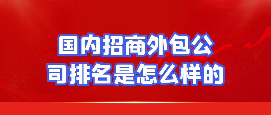 国内招商外包公司排名是怎么样的？