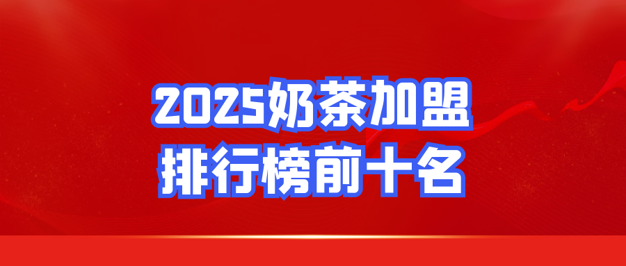 2025奶茶加盟排行榜前十名