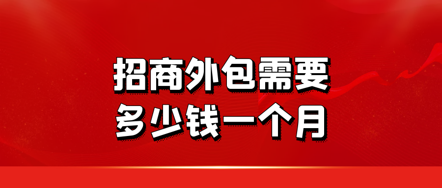 招商外包需要多少钱一个月？