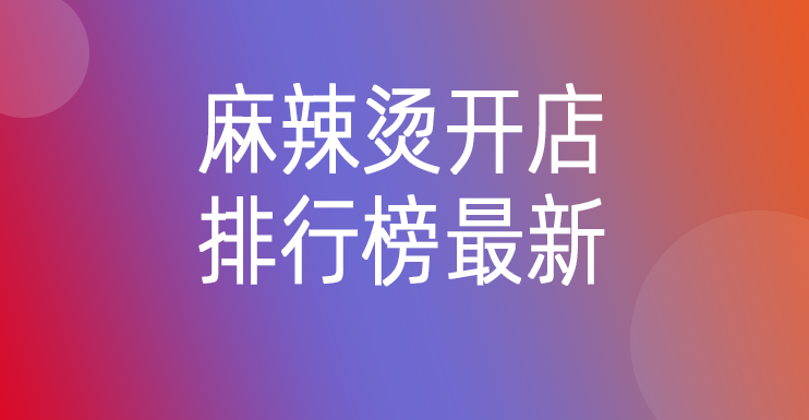 2025十大麻辣烫开店排行榜最新