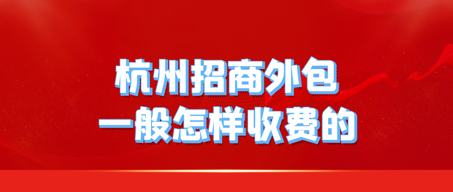 杭州招商外包一般怎样收费的？