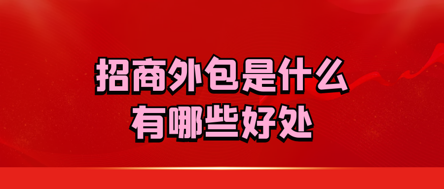 招商外包是什么？有哪些好处？