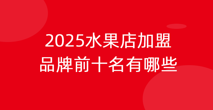 2025水果店加盟品牌前十名有哪些