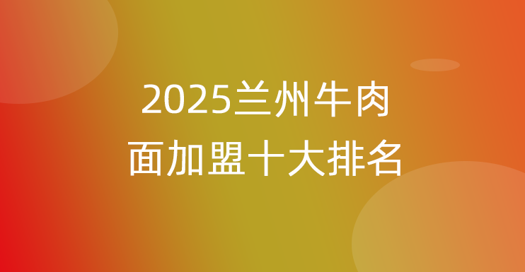 2025兰州牛肉面加盟十大排名