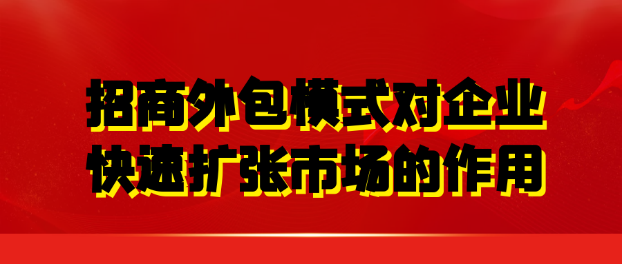 招商外包模式对企业快速扩张市场的作用是什么？
