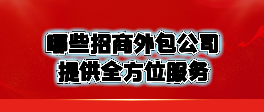 哪些招商外包公司提供全方位服务？