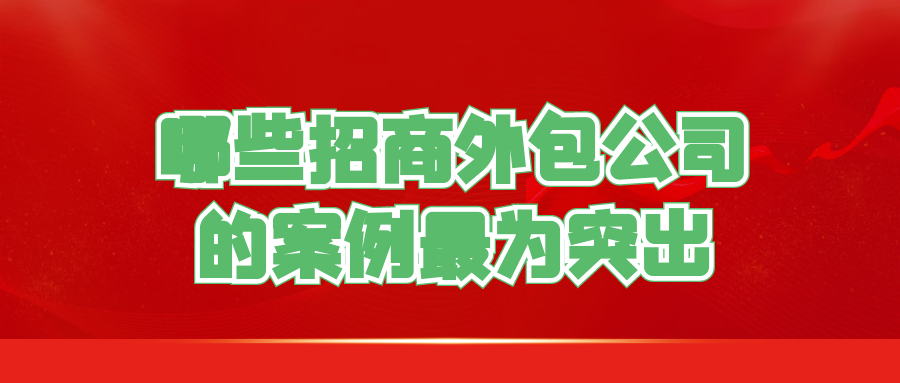 哪些招商外包公司的案例最为突出？