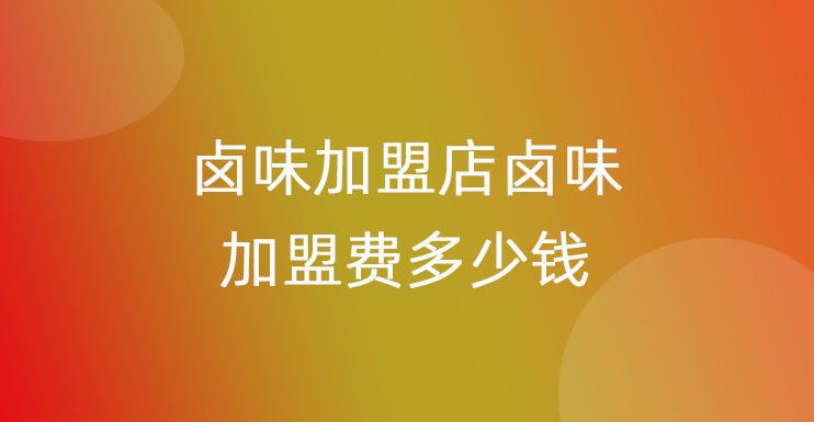 卤味加盟店卤味加盟费十大排行榜