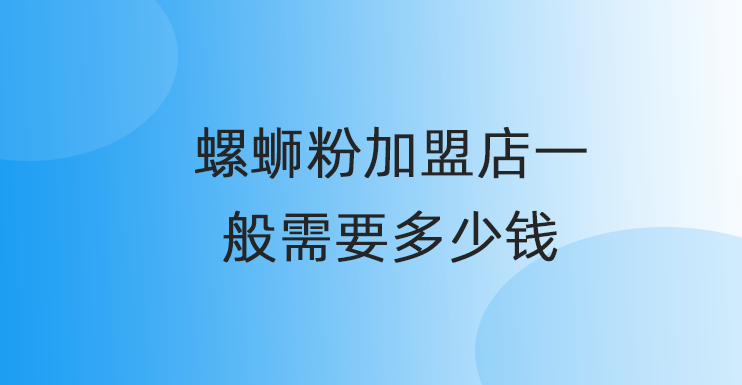 螺蛳粉加盟店一般需要多少钱