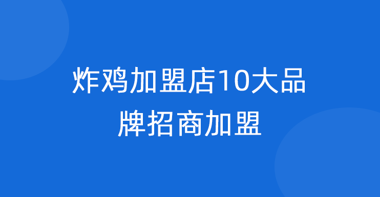 炸鸡加盟店10大品牌招商加盟