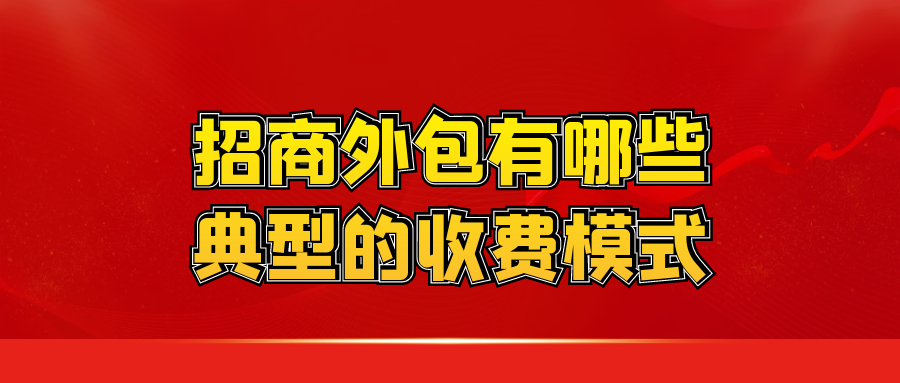招商外包有哪些典型的收费模式？