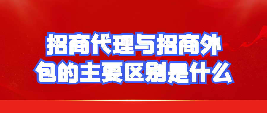 招商代理与招商外包的主要区别是什么？