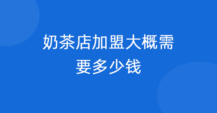 奶茶店加盟大概需要多少钱