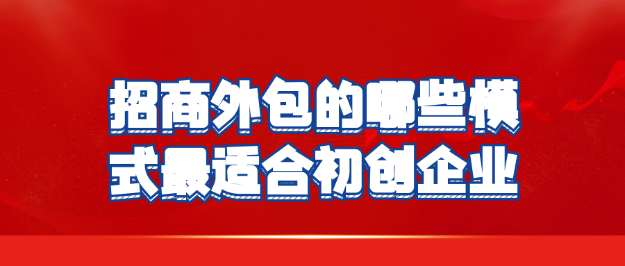 招商外包的哪些模式最适合初创企业？