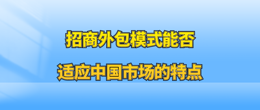 招商外包模式能否适应中国市场的特点？