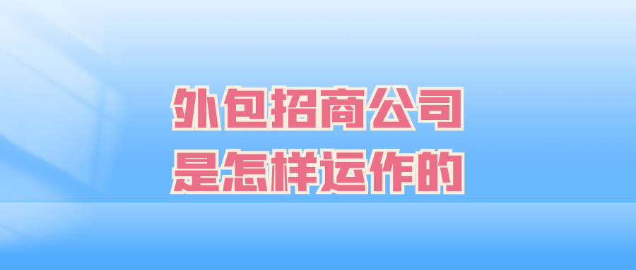 外包招商公司是怎样运作的？