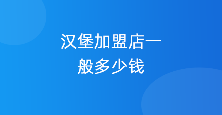 汉堡加盟店一般多少钱