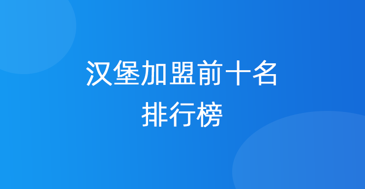 汉堡加盟前十名排行榜