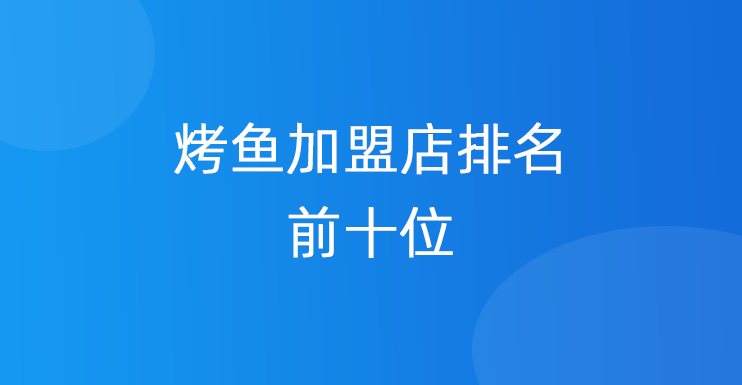 烤鱼加盟店排名前十位