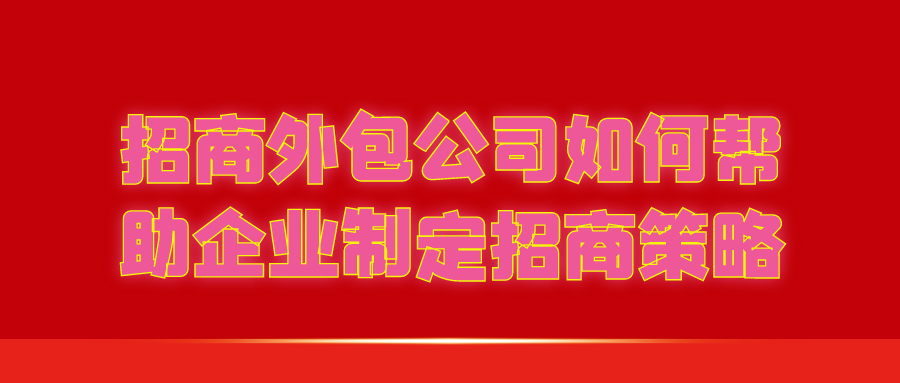 招商外包公司如何帮助企业制定招商策略？