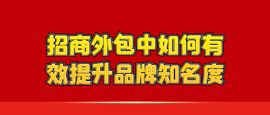 招商外包中，如何有效提升品牌知名度？