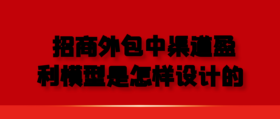 招商外包中，渠道盈利模型是怎样设计的？