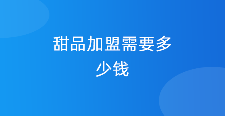 甜品加盟需要多少钱