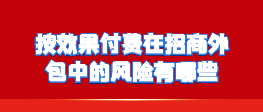 按效果付费在招商外包中的风险有哪些？