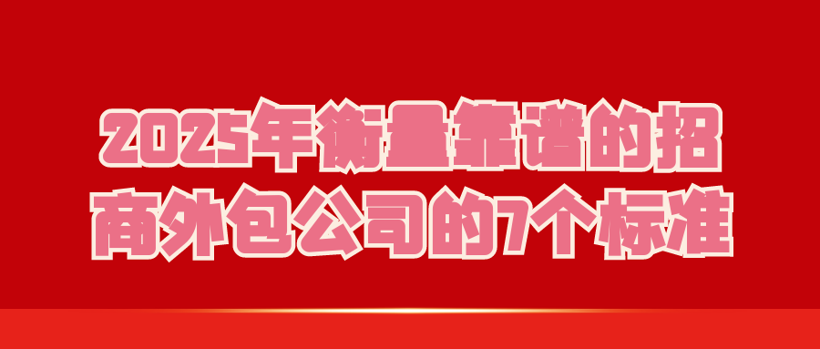 2025年衡量靠谱的招商外包公司的7个标准?