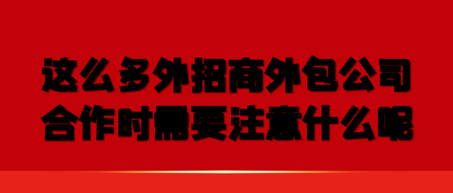 这么多外招商外包公司，合作时需要注意什么呢？