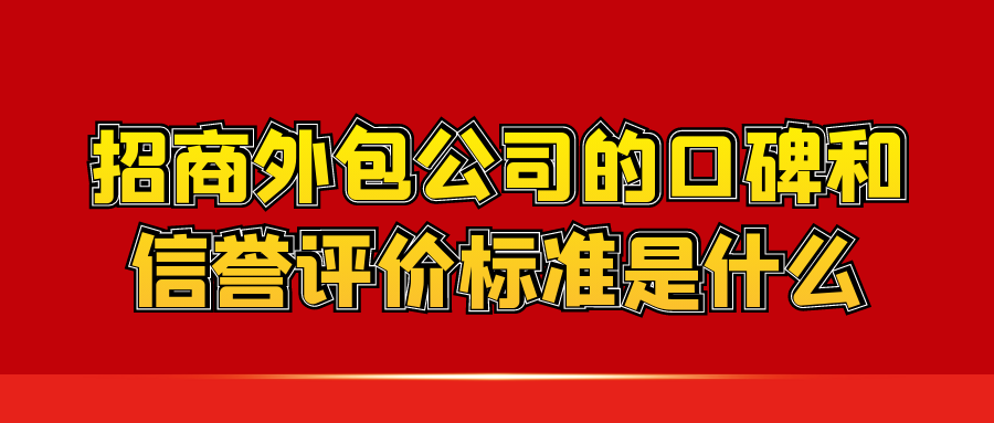 招商外包公司的口碑和信誉评价标准是什么？