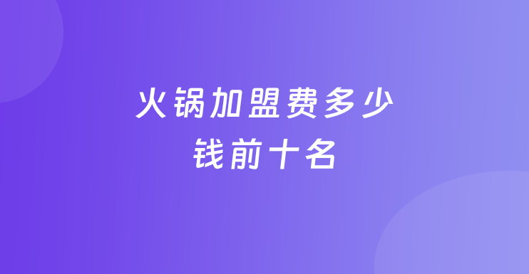 火锅加盟多少钱前十名